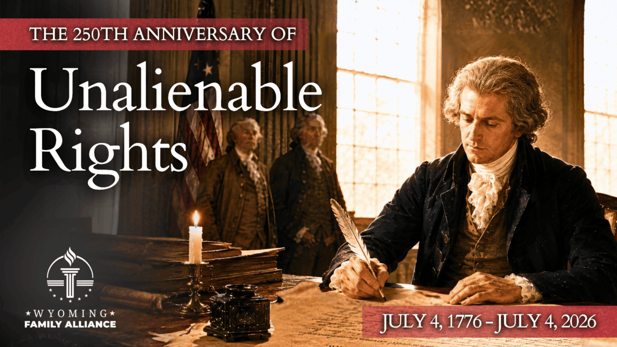The 250th Anniversary of Unalienable Rights, July 4, 1776 to July 4, 2026. Wyoming Family Alliance.